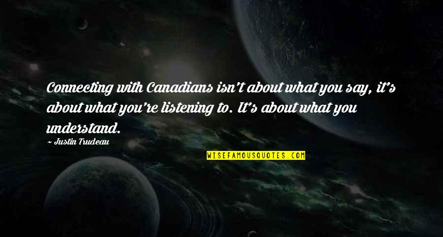 To Understand You Quotes By Justin Trudeau: Connecting with Canadians isn't about what you say,