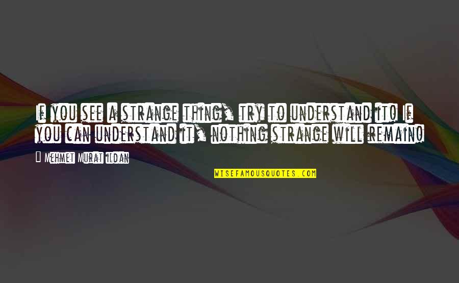 To Understand You Quotes By Mehmet Murat Ildan: If you see a strange thing, try to