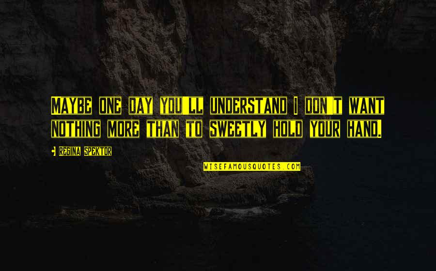 To Understand You Quotes By Regina Spektor: Maybe one day you'll understand I don't want
