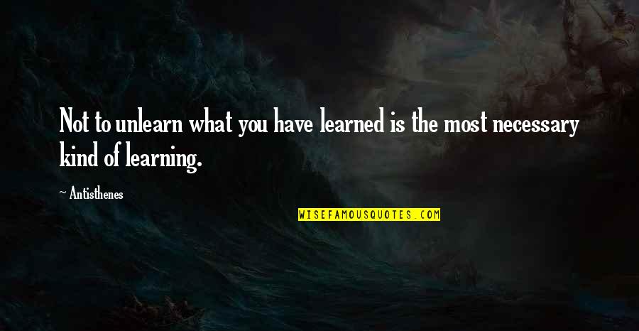 To Unlearn Quotes By Antisthenes: Not to unlearn what you have learned is