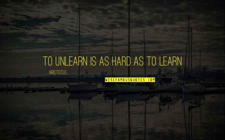To Unlearn Quotes By Aristotle.: To Unlearn is as hard as to Learn
