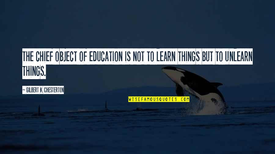 To Unlearn Quotes By Gilbert K. Chesterton: The chief object of education is not to