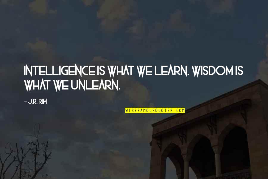 To Unlearn Quotes By J.R. Rim: Intelligence is what we learn. Wisdom is what