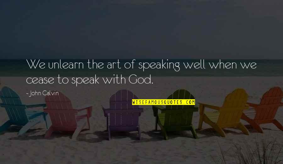 To Unlearn Quotes By John Calvin: We unlearn the art of speaking well when
