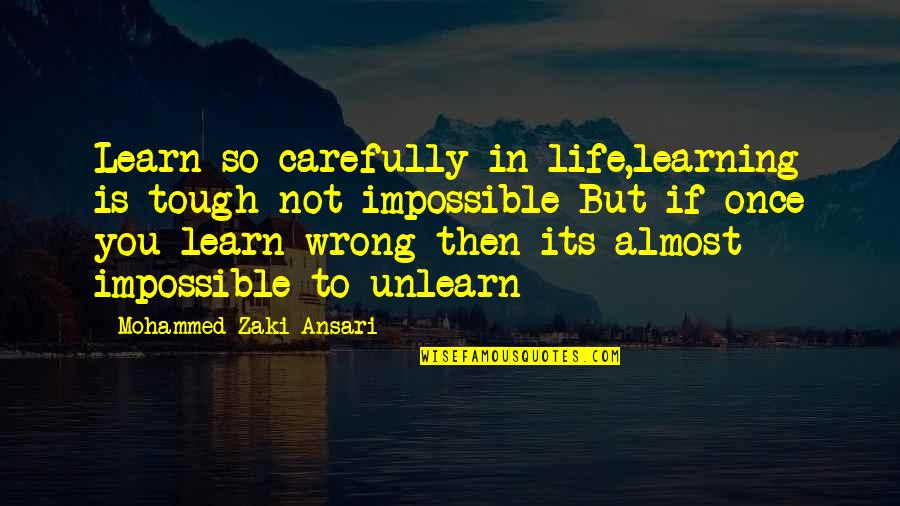 To Unlearn Quotes By Mohammed Zaki Ansari: Learn so carefully in life,learning is tough not