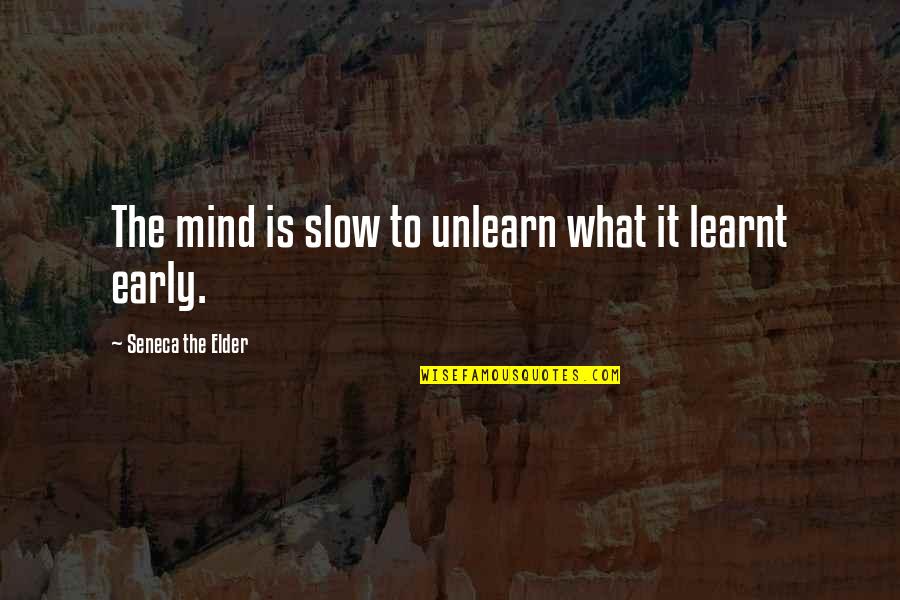 To Unlearn Quotes By Seneca The Elder: The mind is slow to unlearn what it