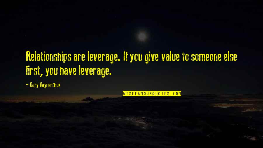 To Value Someone Quotes By Gary Vaynerchuk: Relationships are leverage. If you give value to To Value Someone Quotes By Gary Vaynerchuk: Relationships are leverage. If you give value to
