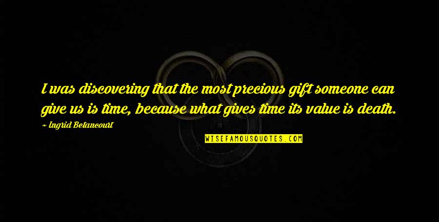 To Value Someone Quotes By Ingrid Betancourt: I was discovering that the most precious gift