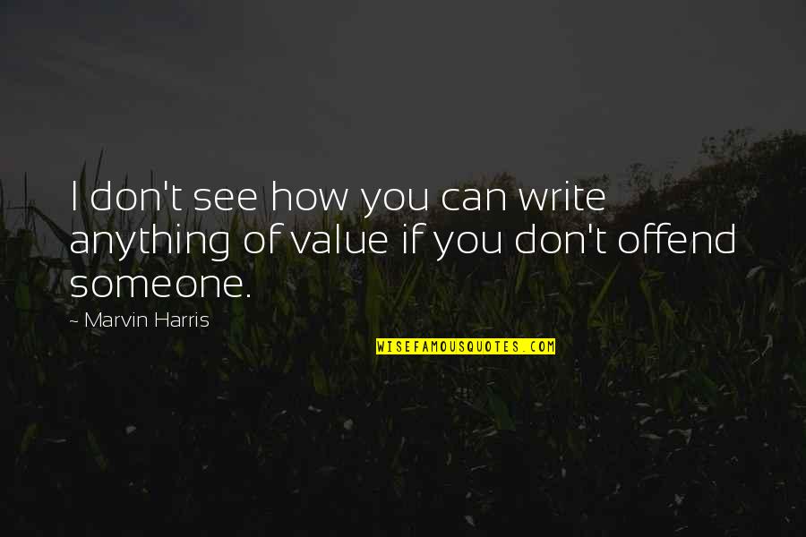 To Value Someone Quotes By Marvin Harris: I don't see how you can write anything