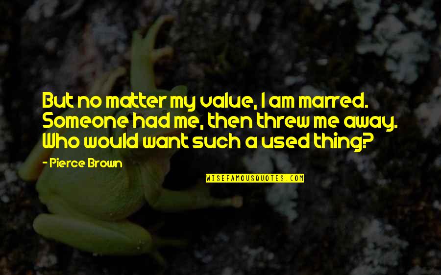 To Value Someone Quotes By Pierce Brown: But no matter my value, I am marred.