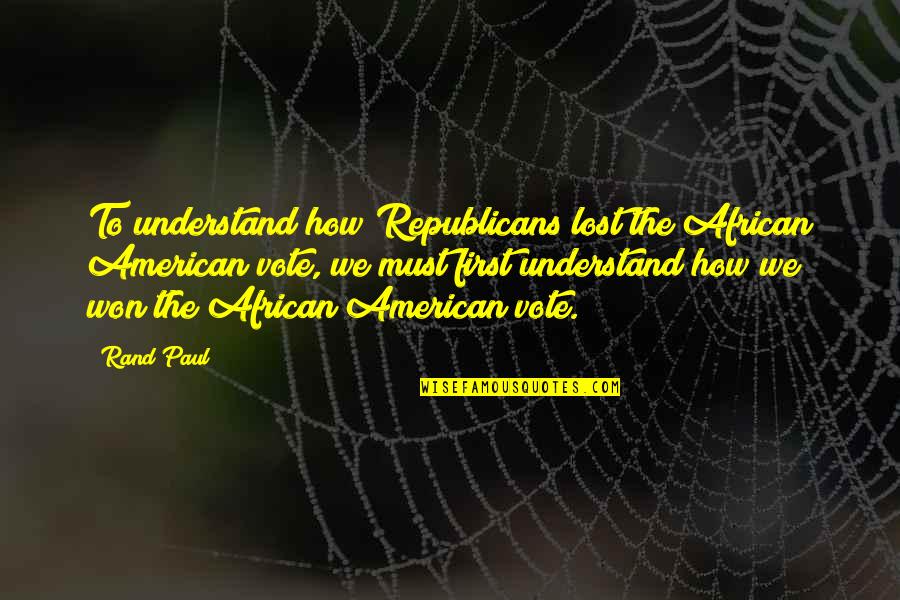 To Vote Quotes By Rand Paul: To understand how Republicans lost the African American To Vote Quotes By Rand Paul: To understand how Republicans lost the African American