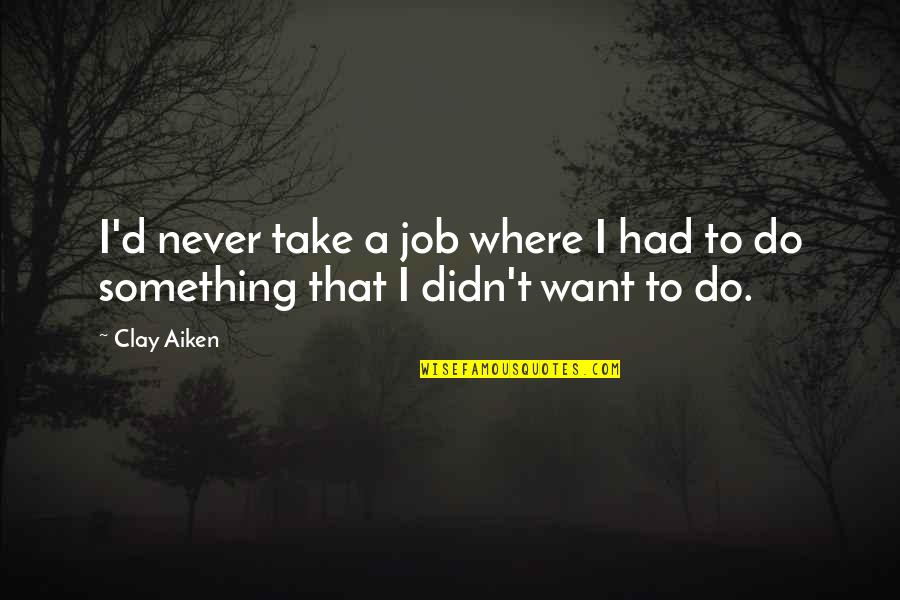 To Want Something Quotes By Clay Aiken: I'd never take a job where I had