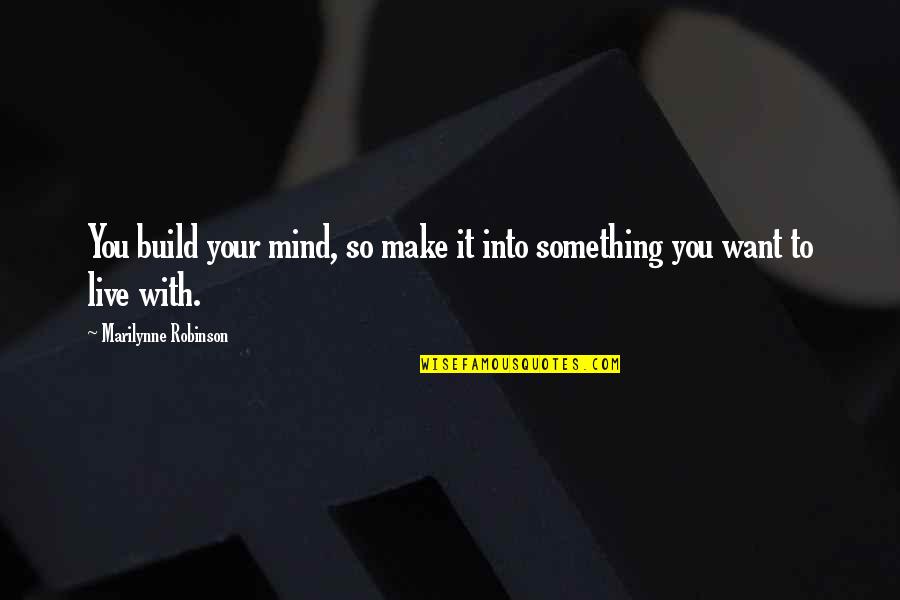 To Want Something Quotes By Marilynne Robinson: You build your mind, so make it into