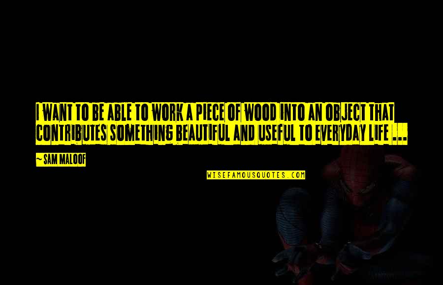 To Want Something Quotes By Sam Maloof: I want to be able to work a