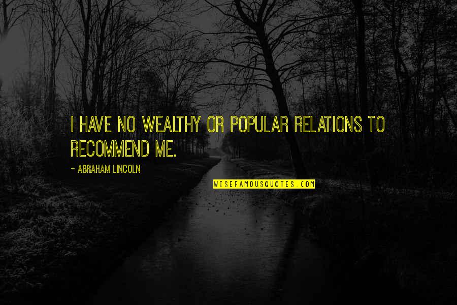 To Wealthy Quotes By Abraham Lincoln: I have no wealthy or popular relations to To Wealthy Quotes By Abraham Lincoln: I have no wealthy or popular relations to