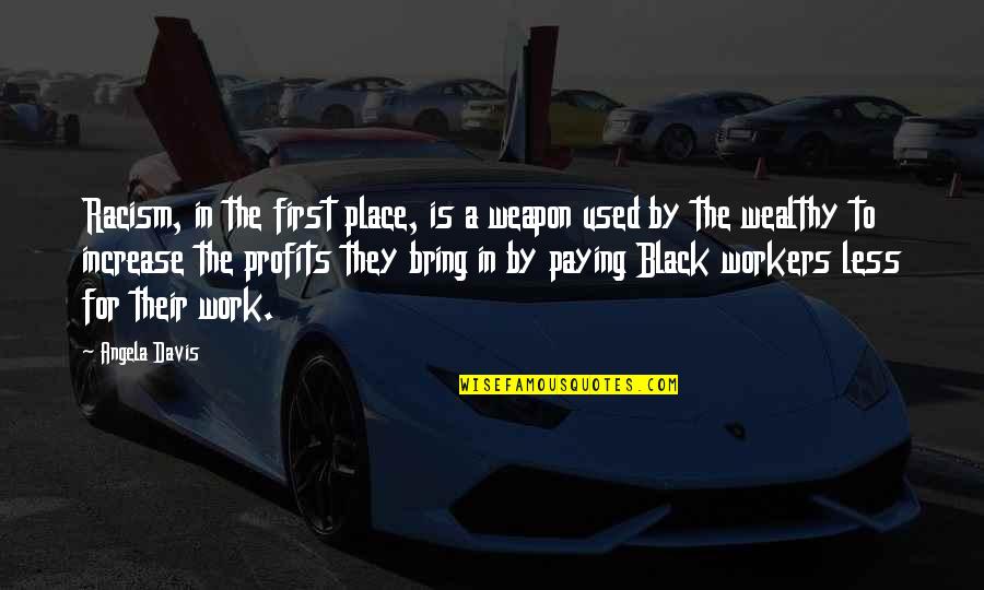 To Wealthy Quotes By Angela Davis: Racism, in the first place, is a weapon To Wealthy Quotes By Angela Davis: Racism, in the first place, is a weapon