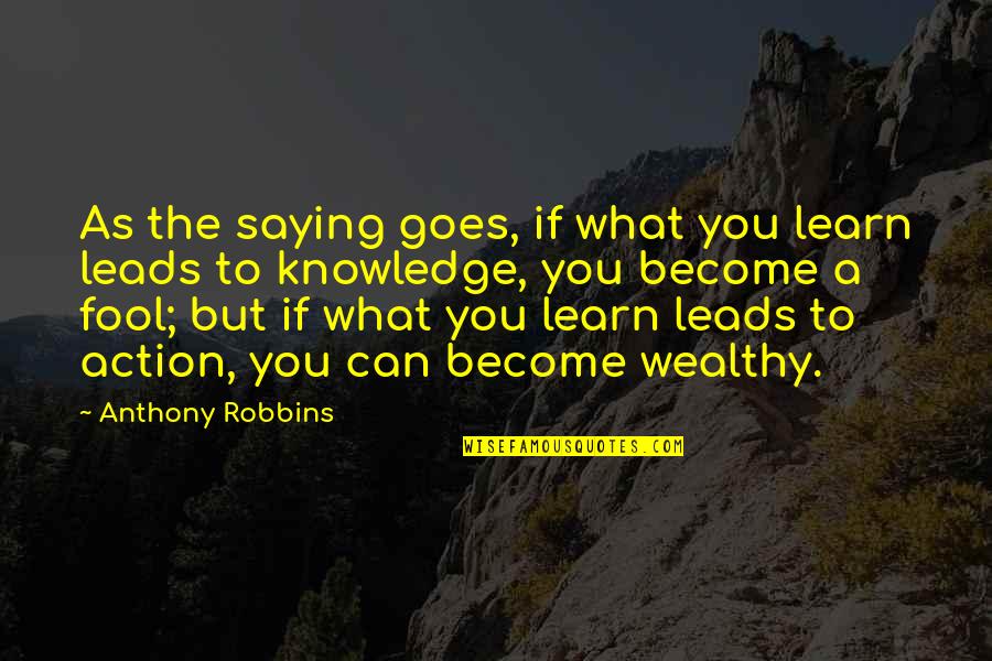 To Wealthy Quotes By Anthony Robbins: As the saying goes, if what you learn To Wealthy Quotes By Anthony Robbins: As the saying goes, if what you learn