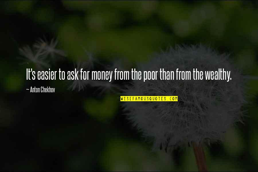 To Wealthy Quotes By Anton Chekhov: It's easier to ask for money from the