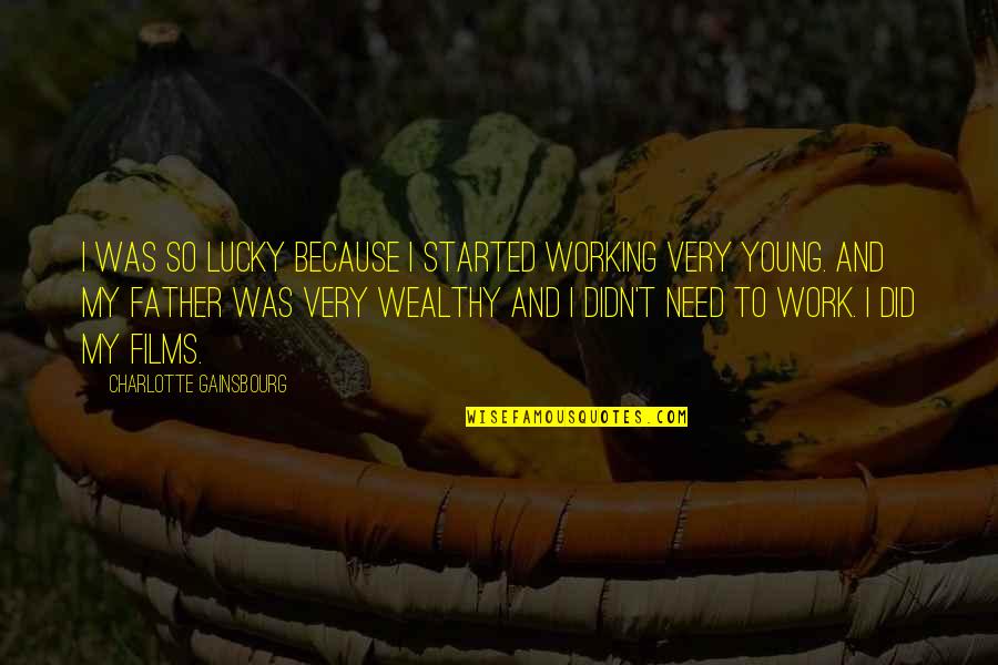 To Wealthy Quotes By Charlotte Gainsbourg: I was so lucky because I started working To Wealthy Quotes By Charlotte Gainsbourg: I was so lucky because I started working