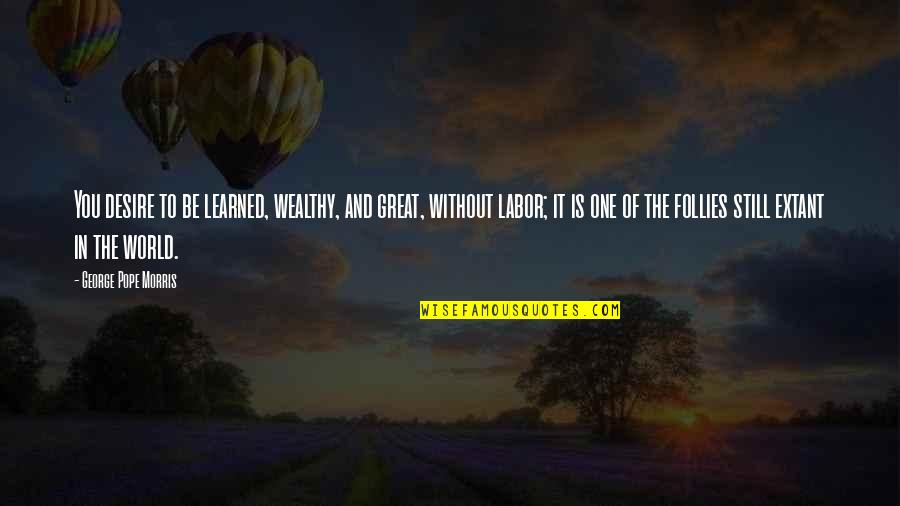 To Wealthy Quotes By George Pope Morris: You desire to be learned, wealthy, and great, To Wealthy Quotes By George Pope Morris: You desire to be learned, wealthy, and great,