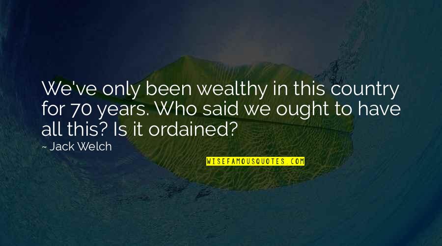 To Wealthy Quotes By Jack Welch: We've only been wealthy in this country for To Wealthy Quotes By Jack Welch: We've only been wealthy in this country for
