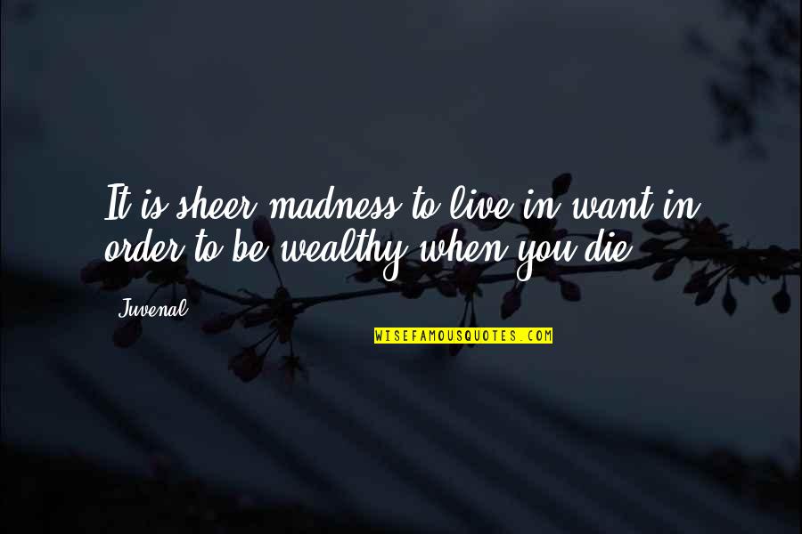 To Wealthy Quotes By Juvenal: It is sheer madness to live in want
