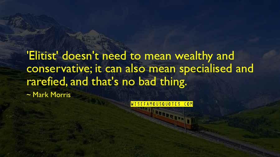 To Wealthy Quotes By Mark Morris: 'Elitist' doesn't need to mean wealthy and conservative; To Wealthy Quotes By Mark Morris: 'Elitist' doesn't need to mean wealthy and conservative;