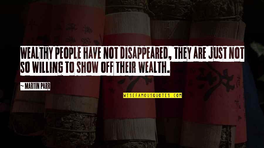 To Wealthy Quotes By Martin Parr: Wealthy people have not disappeared, they are just To Wealthy Quotes By Martin Parr: Wealthy people have not disappeared, they are just