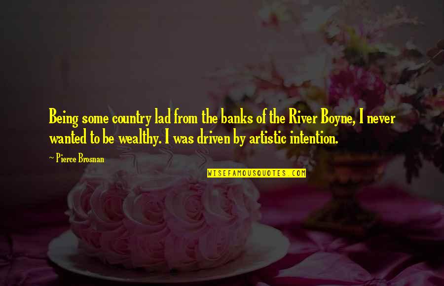 To Wealthy Quotes By Pierce Brosnan: Being some country lad from the banks of To Wealthy Quotes By Pierce Brosnan: Being some country lad from the banks of