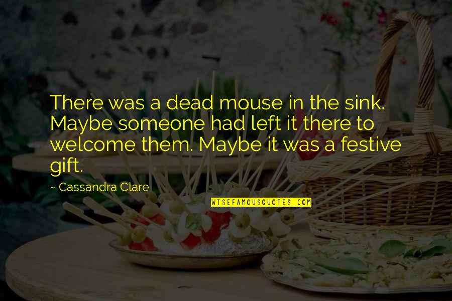To Welcome Someone Quotes By Cassandra Clare: There was a dead mouse in the sink. To Welcome Someone Quotes By Cassandra Clare: There was a dead mouse in the sink.