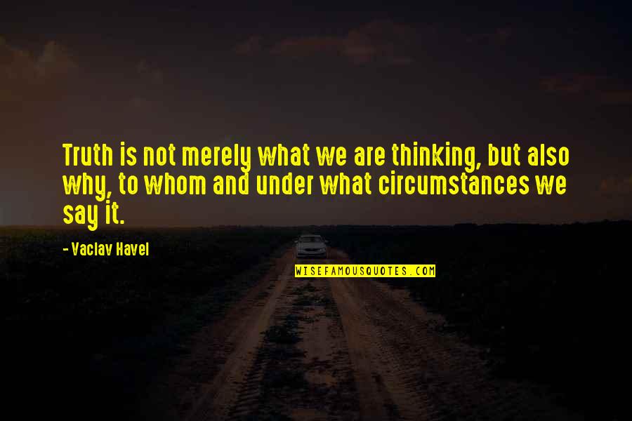 To Whom Quotes By Vaclav Havel: Truth is not merely what we are thinking,