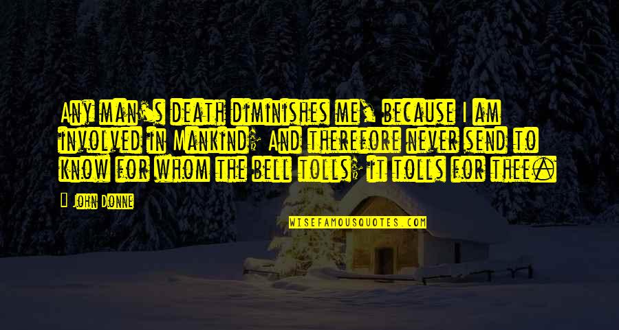 To Whom The Bell Tolls Quotes By John Donne: Any man's death diminishes me, because I am To Whom The Bell Tolls Quotes By John Donne: Any man's death diminishes me, because I am