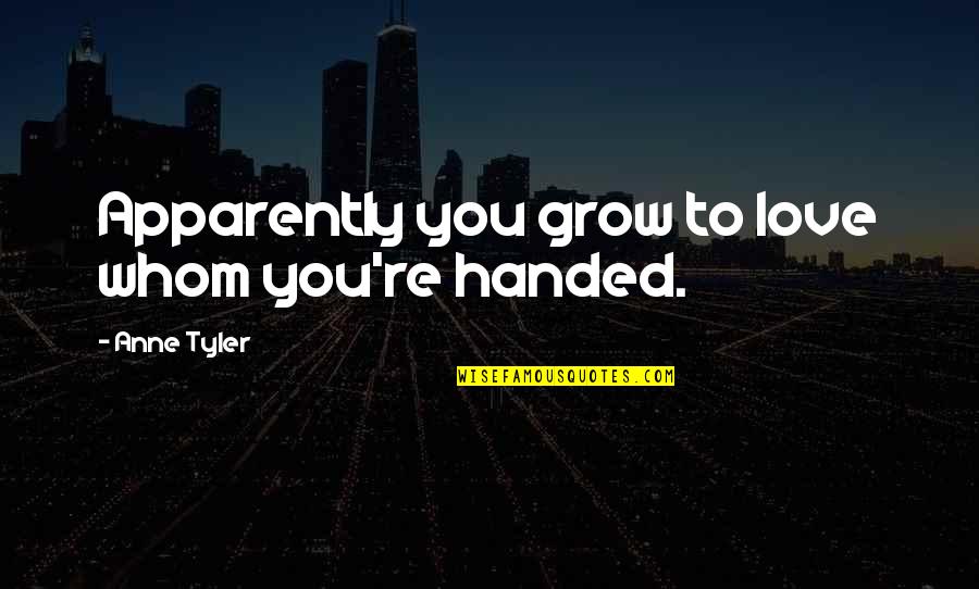 To Whom You Love Quotes By Anne Tyler: Apparently you grow to love whom you're handed.