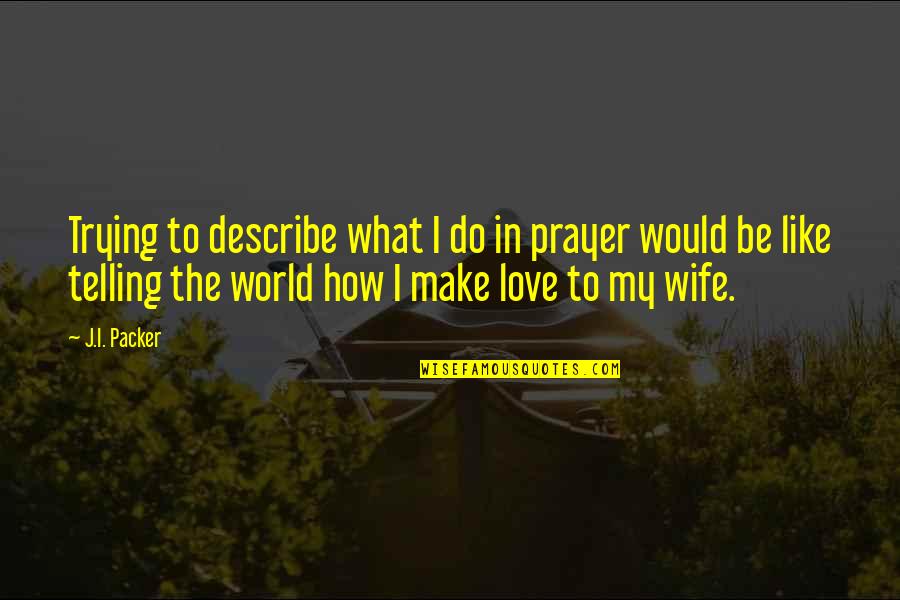 To Wife Love Quotes By J.I. Packer: Trying to describe what I do in prayer