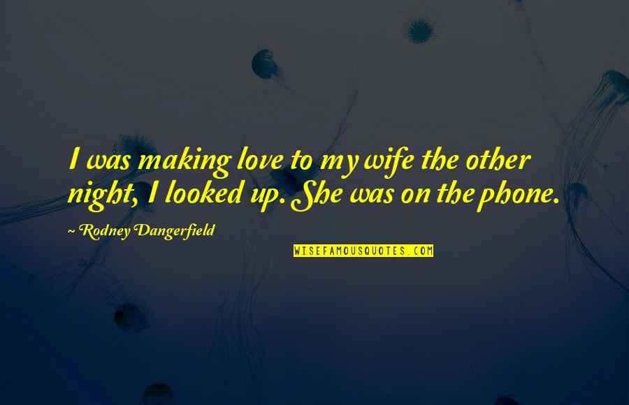 To Wife Love Quotes By Rodney Dangerfield: I was making love to my wife the