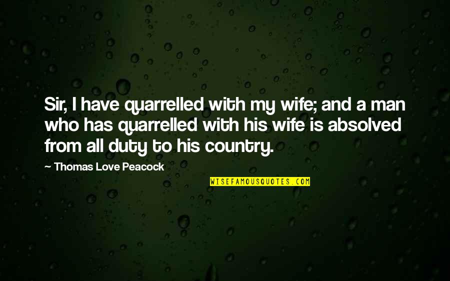 To Wife Love Quotes By Thomas Love Peacock: Sir, I have quarrelled with my wife; and