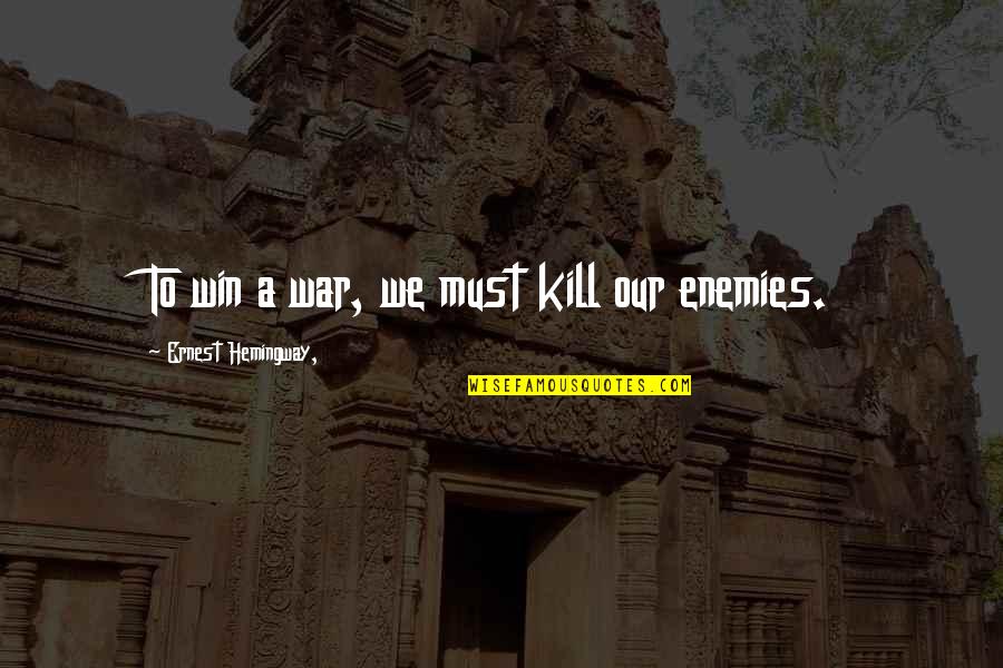 To Win A War Quotes By Ernest Hemingway,: To win a war, we must kill our