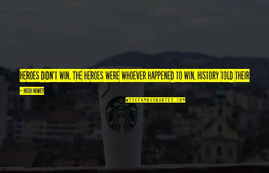To Win A War Quotes By Hugh Howey: Heroes didn't win. The heroes were whoever happened