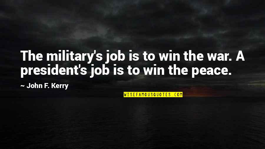 To Win A War Quotes By John F. Kerry: The military's job is to win the war.