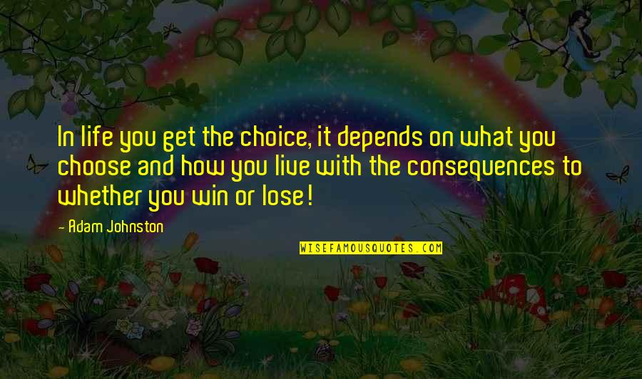 To Win In Life Quotes By Adam Johnston: In life you get the choice, it depends To Win In Life Quotes By Adam Johnston: In life you get the choice, it depends