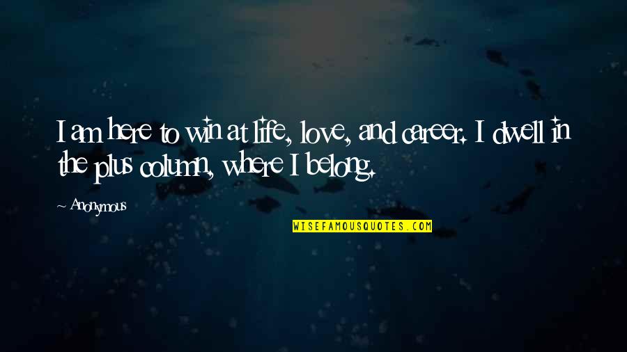 To Win In Life Quotes By Anonymous: I am here to win at life, love,