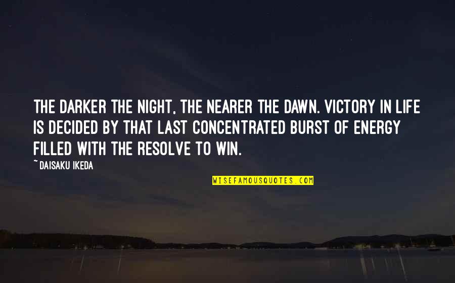 To Win In Life Quotes By Daisaku Ikeda: The darker the night, the nearer the dawn. To Win In Life Quotes By Daisaku Ikeda: The darker the night, the nearer the dawn.