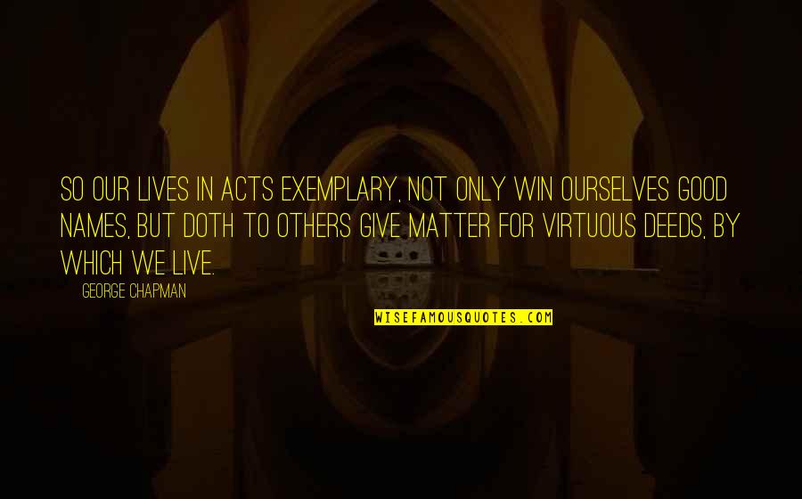 To Win In Life Quotes By George Chapman: So our lives In acts exemplary, not only