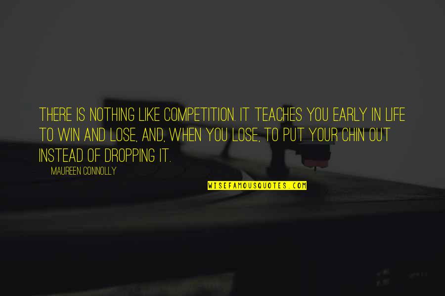 To Win In Life Quotes By Maureen Connolly: There is nothing like competition. It teaches you