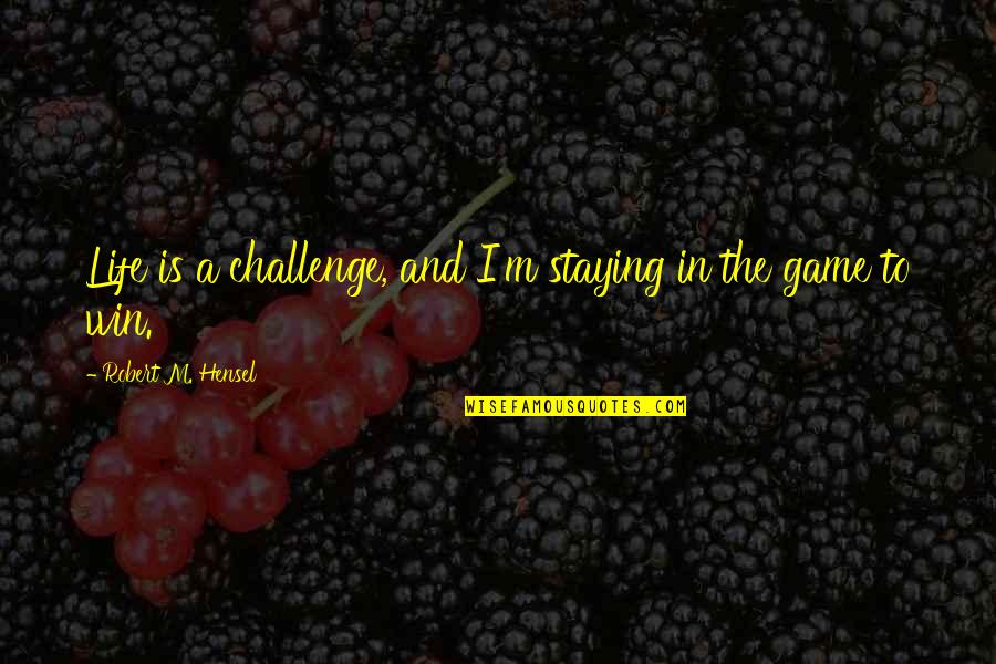 To Win In Life Quotes By Robert M. Hensel: Life is a challenge, and I'm staying in