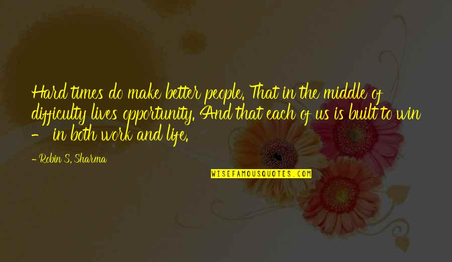 To Win In Life Quotes By Robin S. Sharma: Hard times do make better people. That in To Win In Life Quotes By Robin S. Sharma: Hard times do make better people. That in