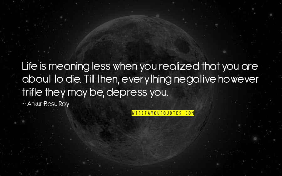 To Wit Quotes By Ankur Basu Roy: Life is meaning less when you realized that To Wit Quotes By Ankur Basu Roy: Life is meaning less when you realized that