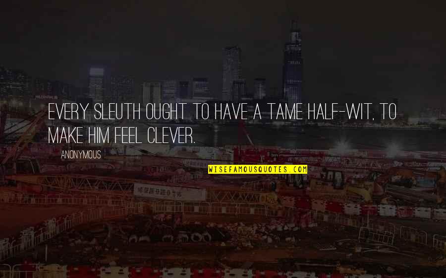 To Wit Quotes By Anonymous: Every sleuth ought to have a tame half-wit,