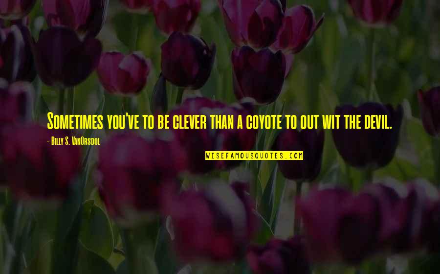 To Wit Quotes By Billy S. VanOrsdol: Sometimes you've to be clever than a coyote To Wit Quotes By Billy S. VanOrsdol: Sometimes you've to be clever than a coyote