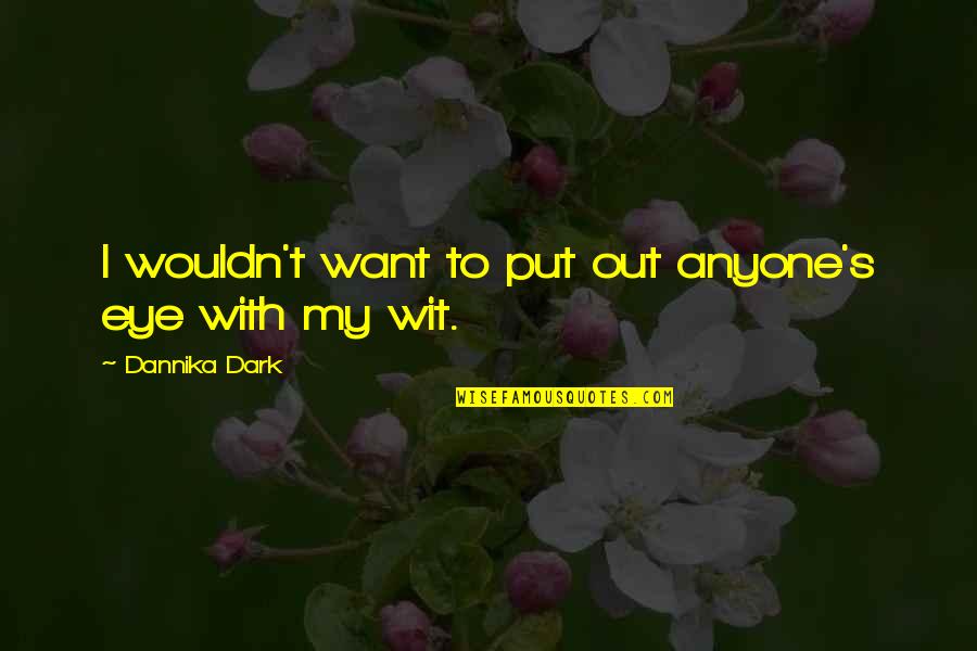 To Wit Quotes By Dannika Dark: I wouldn't want to put out anyone's eye To Wit Quotes By Dannika Dark: I wouldn't want to put out anyone's eye